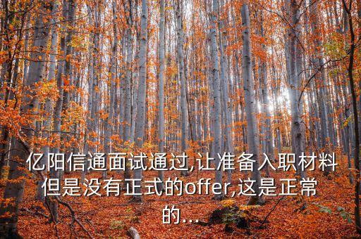  億陽信通面試通過,讓準備入職材料但是沒有正式的offer,這是正常的...