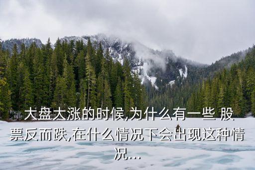 大盤(pán)上漲時(shí)下跌的股票,股票大盤(pán)為什么下跌