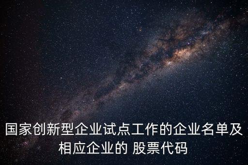 國家創(chuàng)新型企業(yè)試點工作的企業(yè)名單及相應企業(yè)的 股票代碼