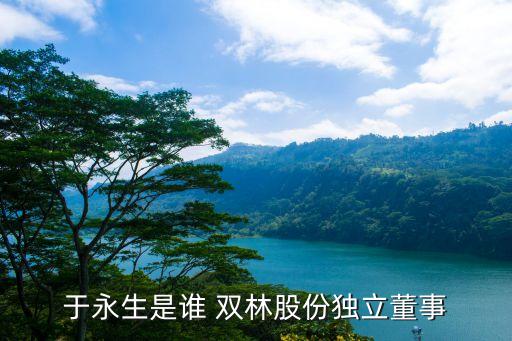 于永生是誰(shuí) 雙林股份獨(dú)立董事