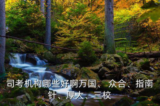 司考機(jī)構(gòu)哪些好啊萬(wàn)國(guó)、 眾合、指南針、厚大、三校
