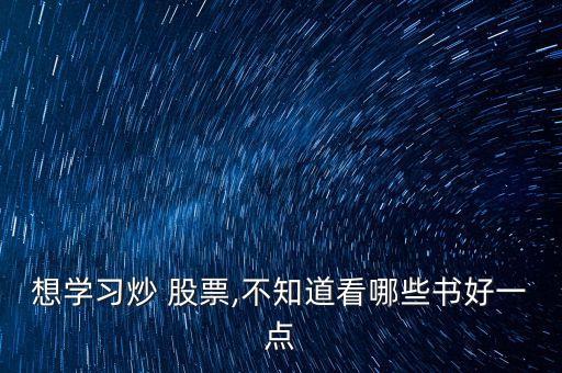 想學(xué)習(xí)炒 股票,不知道看哪些書好一點