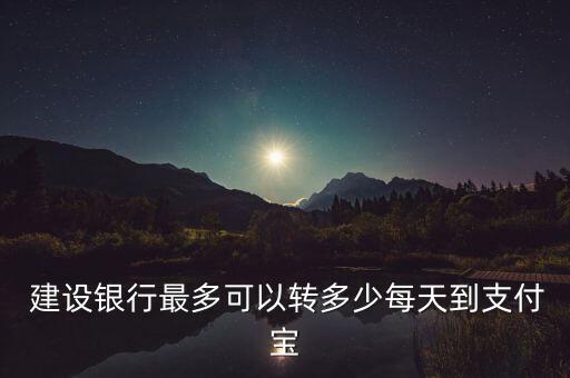  建設銀行最多可以轉(zhuǎn)多少每天到支付寶