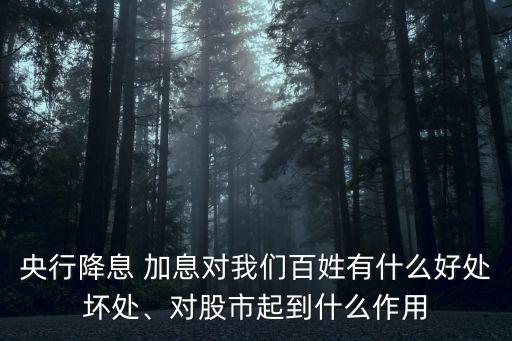央行降息 加息對(duì)我們百姓有什么好處壞處、對(duì)股市起到什么作用