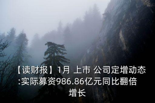 【讀財(cái)報(bào)】1月 上市 公司定增動(dòng)態(tài):實(shí)際募資986.86億元同比翻倍增長