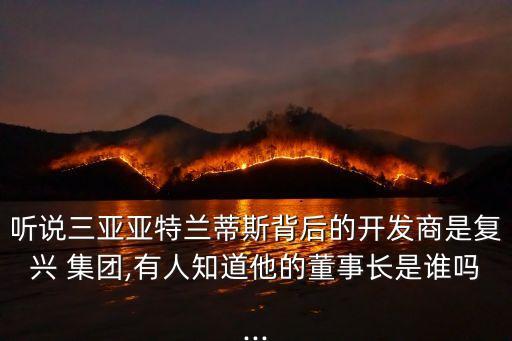 聽說三亞亞特蘭蒂斯背后的開發(fā)商是復(fù)興 集團(tuán),有人知道他的董事長(zhǎng)是誰嗎...
