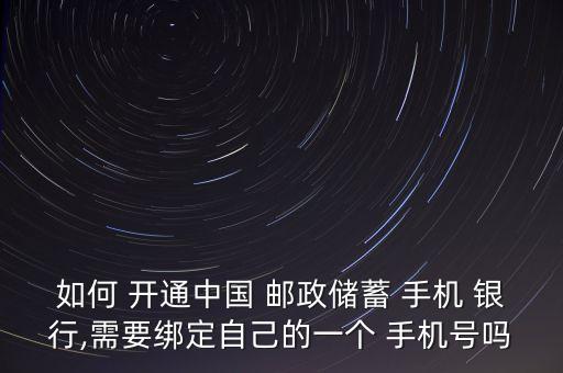 如何 開通中國(guó) 郵政儲(chǔ)蓄 手機(jī) 銀行,需要綁定自己的一個(gè) 手機(jī)號(hào)嗎