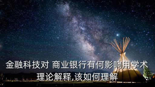 金融科技對 商業(yè)銀行有何影響用學術理論解釋,該如何理解