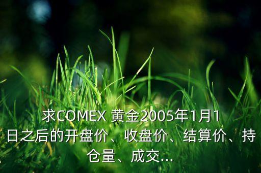 求COMEX 黃金2005年1月1日之后的開盤價、收盤價、結(jié)算價、持倉量、成交...