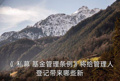 《 私募 基金管理?xiàng)l例》將給管理人登記帶來哪些新