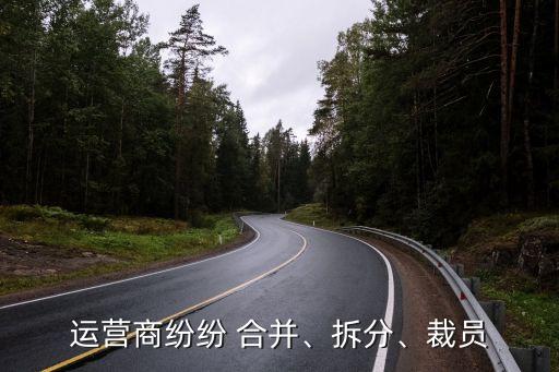 運(yùn)營商紛紛 合并、拆分、裁員