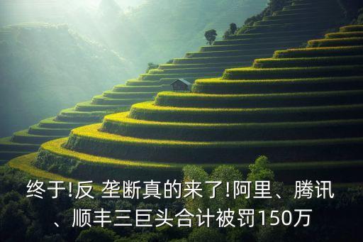 終于!反 壟斷真的來了!阿里、騰訊、順豐三巨頭合計被罰150萬