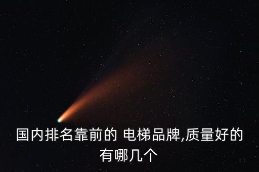 國(guó)內(nèi)排名靠前的 電梯品牌,質(zhì)量好的有哪幾個(gè)