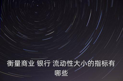 衡量商業(yè) 銀行 流動(dòng)性大小的指標(biāo)有哪些