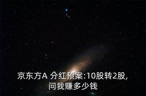 京東方A 分紅預(yù)案:10股轉(zhuǎn)2股,問(wèn)我賺多少錢