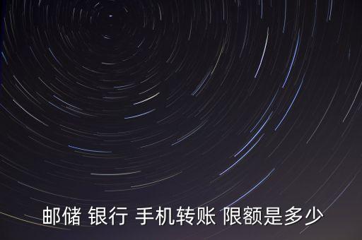  郵儲 銀行 手機轉(zhuǎn)賬 限額是多少
