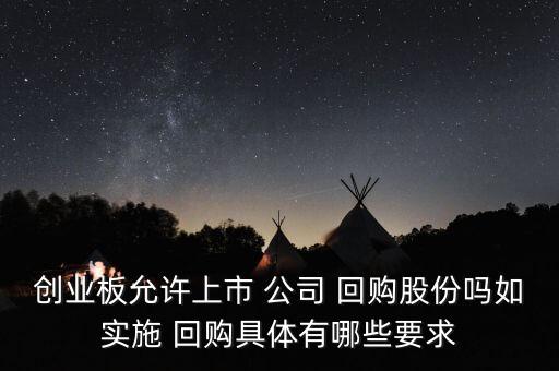 創(chuàng)業(yè)板允許上市 公司 回購股份嗎如實(shí)施 回購具體有哪些要求