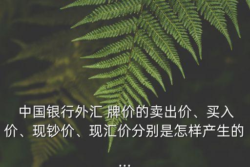  中國(guó)銀行外匯 牌價(jià)的賣出價(jià)、買入價(jià)、現(xiàn)鈔價(jià)、現(xiàn)匯價(jià)分別是怎樣產(chǎn)生的...