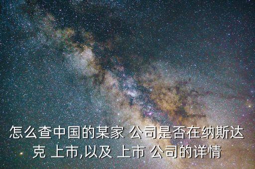 怎么查中國的某家 公司是否在納斯達(dá)克 上市,以及 上市 公司的詳情