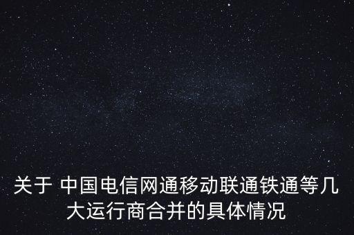 關(guān)于 中國電信網(wǎng)通移動聯(lián)通鐵通等幾大運(yùn)行商合并的具體情況