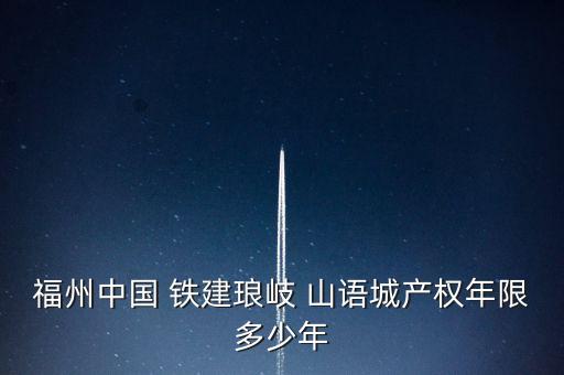 福州中國 鐵建瑯岐 山語城產(chǎn)權年限多少年