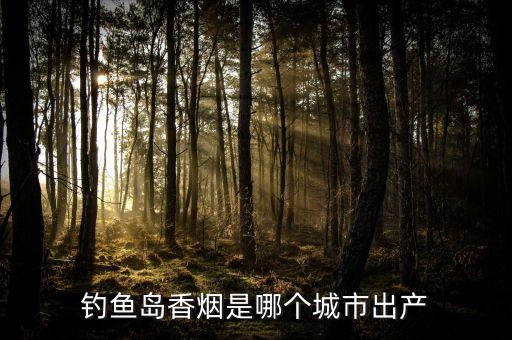 釣魚島香煙是哪個(gè)城市出產(chǎn)