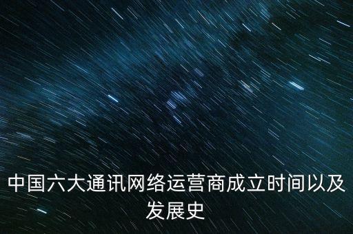 中國六大通訊網(wǎng)絡(luò)運(yùn)營商成立時間以及發(fā)展史