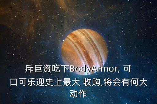 斥巨資吃下BodyArmor, 可口可樂迎史上最大 收購,將會(huì)有何大動(dòng)作