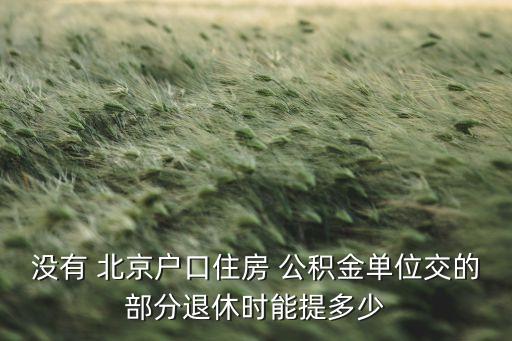 沒(méi)有 北京戶口住房 公積金單位交的部分退休時(shí)能提多少