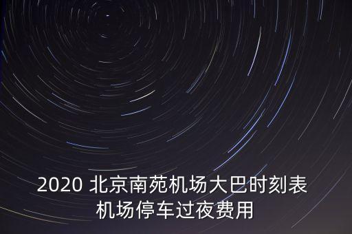 2020 北京南苑機場大巴時刻表 機場停車過夜費用
