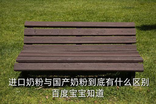  進口奶粉與國產奶粉到底有什么區(qū)別百度寶寶知道