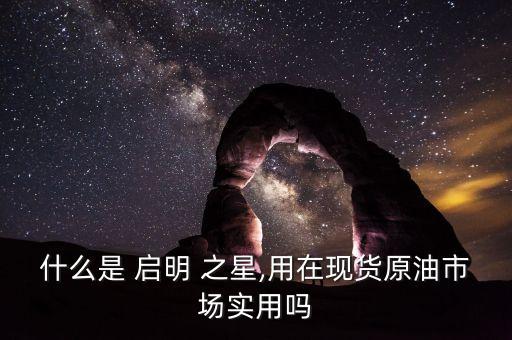 什么是 啟明 之星,用在現(xiàn)貨原油市場實(shí)用嗎