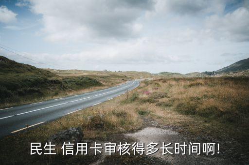 民生 信用卡審核得多長時(shí)間啊!