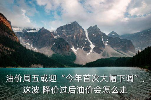 油價(jià)周五或迎“今年首次大幅下調(diào)”,這波 降價(jià)過(guò)后油價(jià)會(huì)怎么走