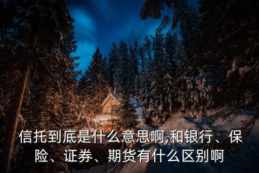  信托到底是什么意思啊,和銀行、保險、證券、期貨有什么區(qū)別啊