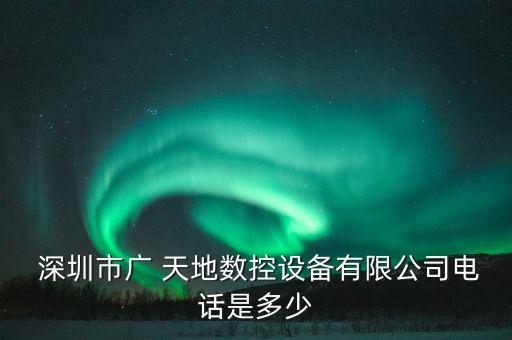  深圳市廣 天地數控設備有限公司電話是多少