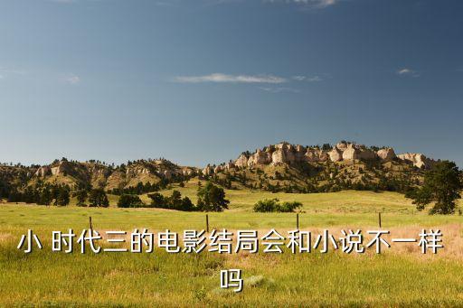 小 時(shí)代三的電影結(jié)局會(huì)和小說(shuō)不一樣嗎