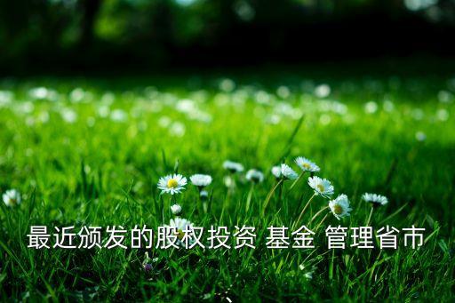 最近頒發(fā)的股權(quán)投資 基金 管理省市、