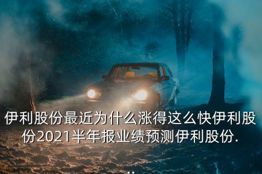 伊利股份最近為什么漲得這么快伊利股份2021半年報(bào)業(yè)績(jī)預(yù)測(cè)伊利股份...