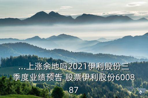 ...上漲余地嗎2021伊利股份三季度業(yè)績(jī)預(yù)告 股票伊利股份600887