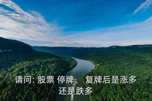 請(qǐng)問: 股票 停牌、 復(fù)牌后是漲多還是跌多