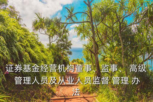 證券基金經(jīng)營機構董事、監(jiān)事、 高級 管理人員及從業(yè)人員監(jiān)督 管理 辦法