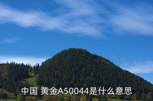 中國 黃金A50044是什么意思