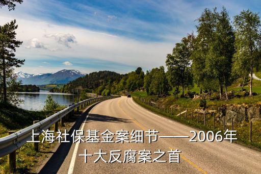  上海社?；鸢讣?xì)節(jié)——2006年十大反腐案之首