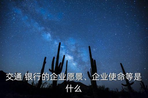 交通 銀行的企業(yè)愿景、企業(yè)使命等是什么