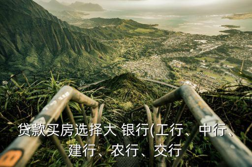 貸款買房選擇大 銀行(工行、中行、建行、農(nóng)行、交行