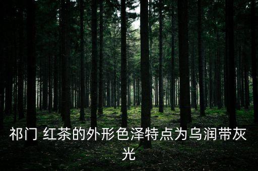 祁門(mén) 紅茶的外形色澤特點(diǎn)為烏潤(rùn)帶灰光