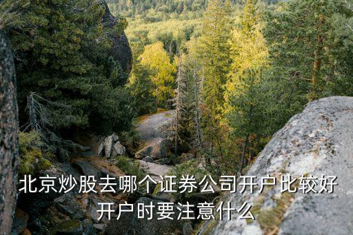  北京炒股去哪個(gè)證券公司開(kāi)戶比較好開(kāi)戶時(shí)要注意什么