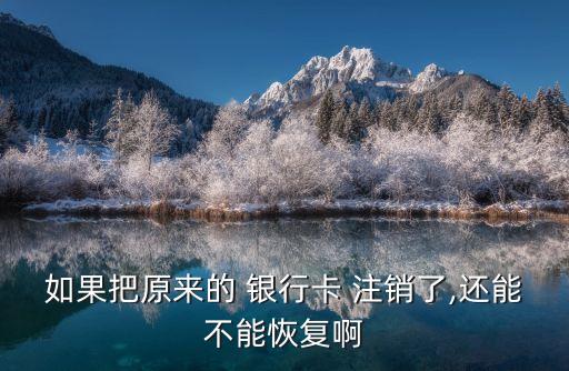 如果把原來(lái)的 銀行卡 注銷了,還能不能恢復(fù)啊