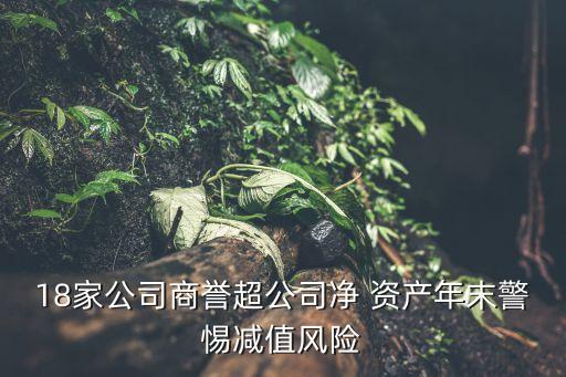 18家公司商譽超公司凈 資產年末警惕減值風險
